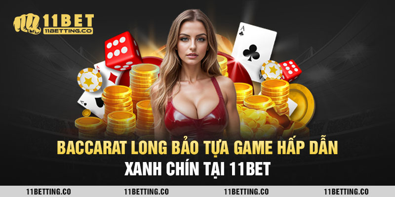 Baccarat Long Bảo Tựa Game Hấp Dẫn, Xanh Chín Tại 11BET