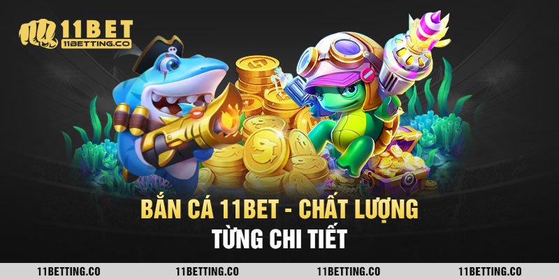 bắn cá 11bet - chất lượng từng chi tiết
