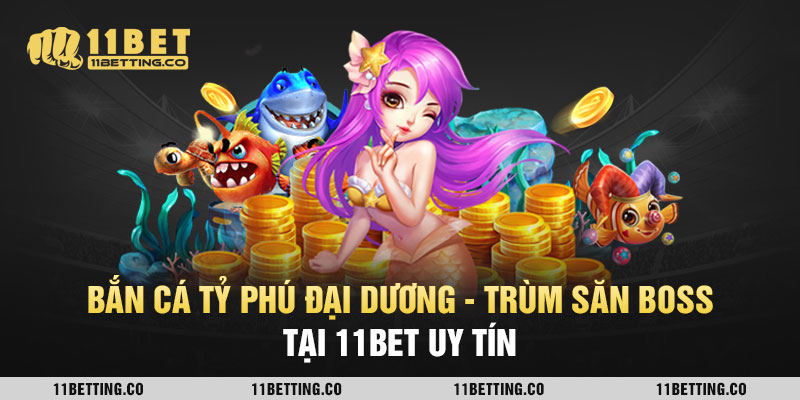 Bắn Cá Tỷ Phú Đại Dương - Trùm Săn Boss Tại 11BET Uy Tín