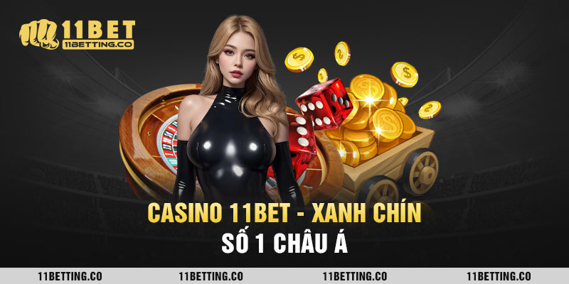 CASINO 11BET - xanh chín số 1 châu á
