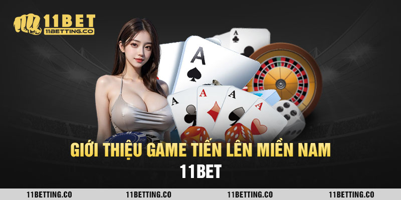 Giới thiệu game tiến lên miền Nam 11BET