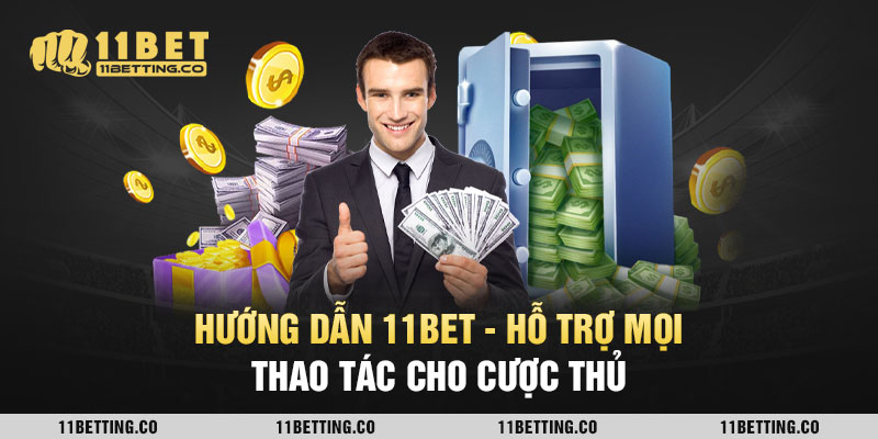 Hướng dẫn 11bet - Hỗ trợ mọi thao tác cho cược thủ