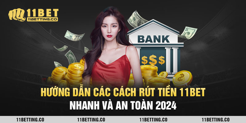 Hướng Dẫn Các Cách Rút Tiền 11BET Nhanh và An Toàn 2024