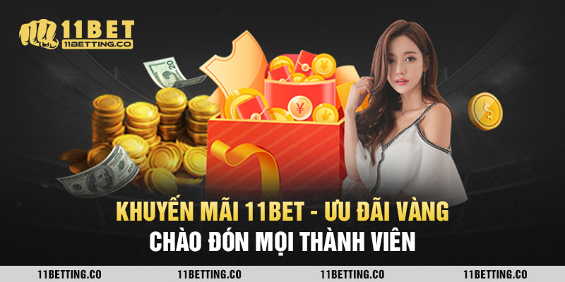 Khuyến Mãi 11bet - Ưu Đãi Vàng Chào Đón Mọi Thành Viên