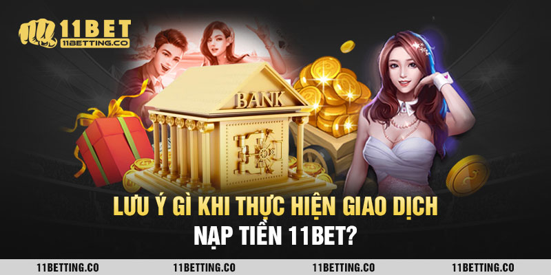 Lưu ý gì khi thực hiện giao dịch nạp tiền 11BET?