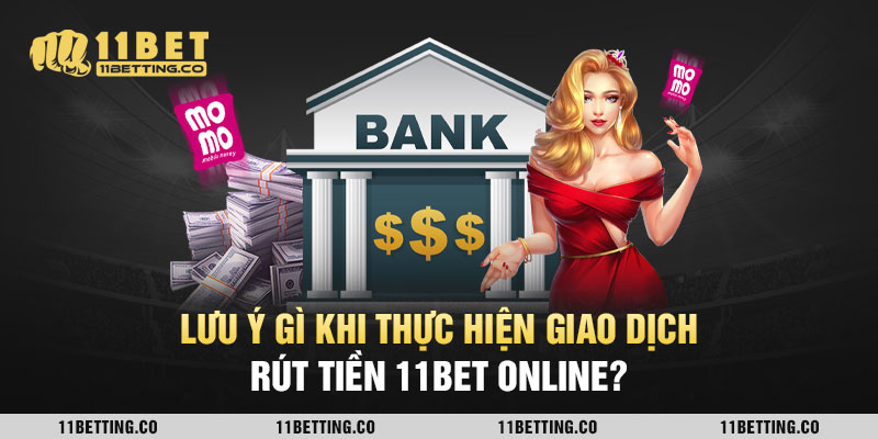 Lưu ý gì khi thực hiện giao dịch rút tiền 11BET online?