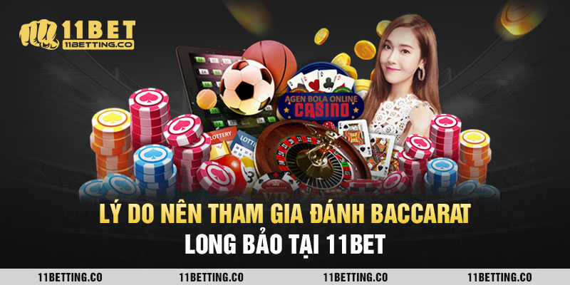 Lý do nên tham gia đánh Baccarat Long Bảo tại 11BET