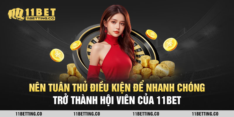 Nên tuân thủ điều kiện để nhanh chóng trở thành hội viên của 11Bet