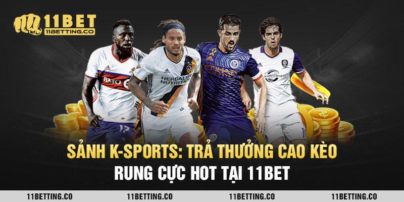 Sảnh K-Sports: Trả Thưởng Cao Kèo Rung Cực Hot Tại 11Bet
