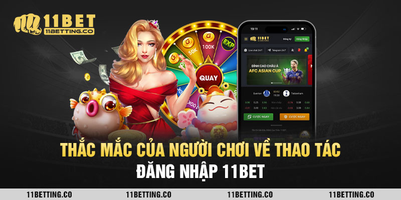 Một số thắc mắc về thủ tục đăng nhập 11BET